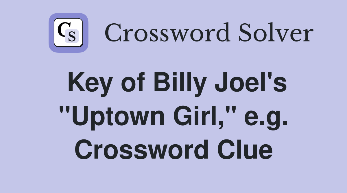 Key of Billy Joel's "Uptown Girl," e.g. Crossword Clue