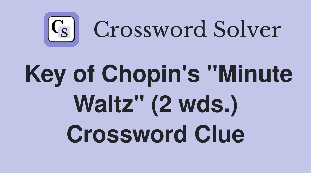 Key of Chopin's "Minute Waltz" (2 wds.) Crossword Clue