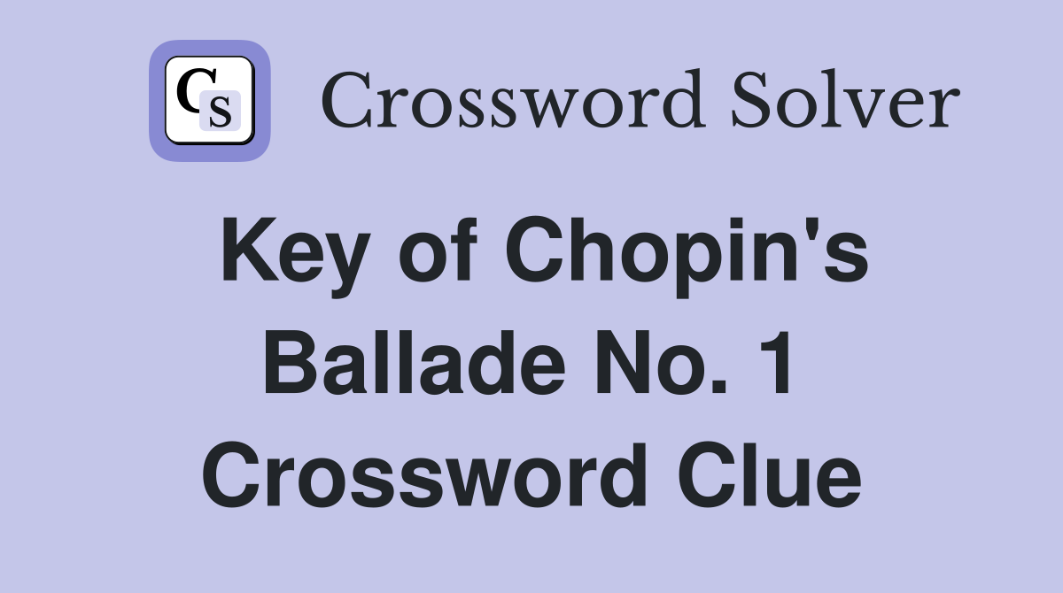 Key of Chopin's Ballade No. 1 Crossword Clue