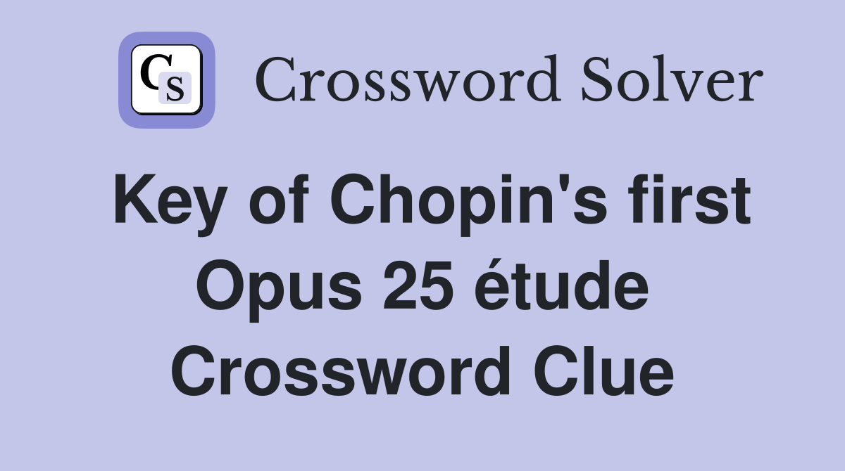 Key of Chopin's first Opus 25 étude Crossword Clue