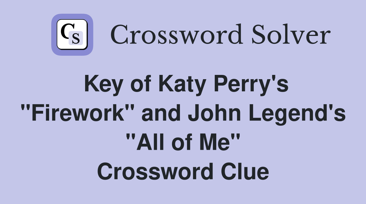 Key of Katy Perry's "Firework" and John Legend's "All of Me" Crossword Clue