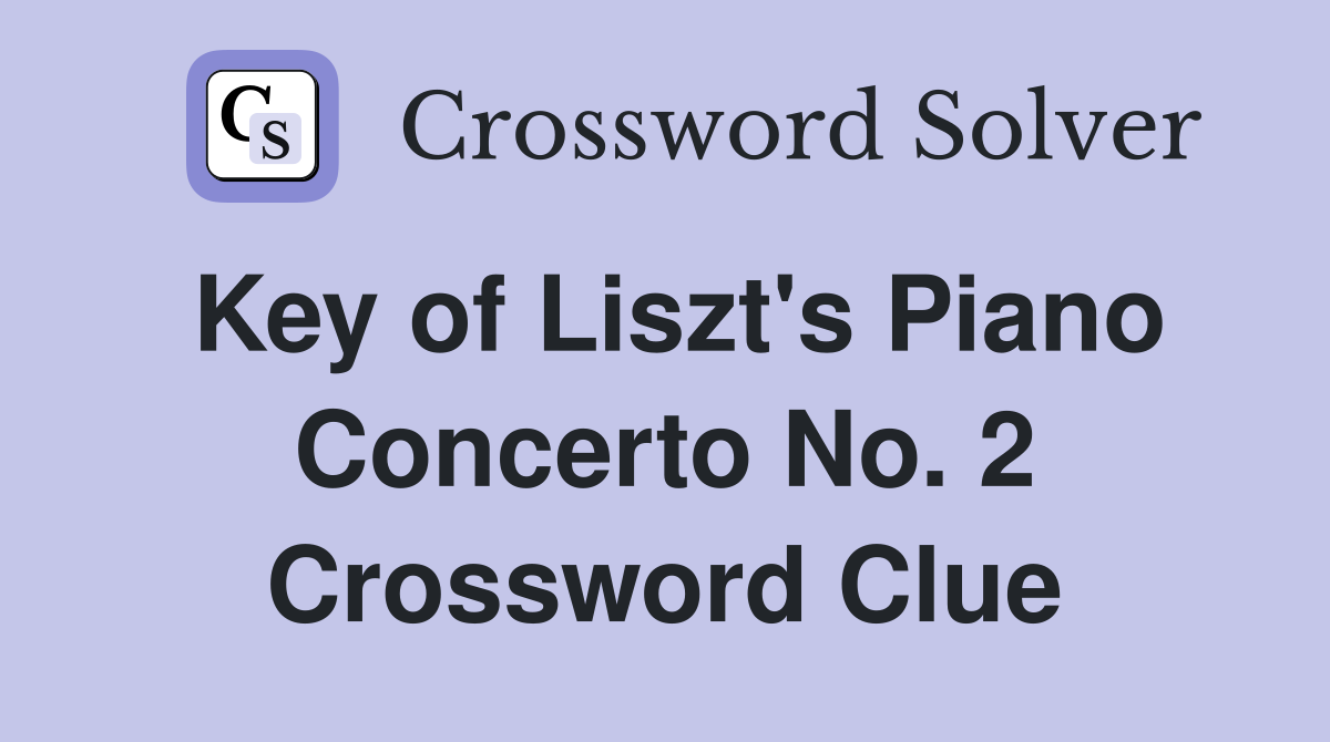 Key of Liszt's Piano Concerto No. 2 Crossword Clue