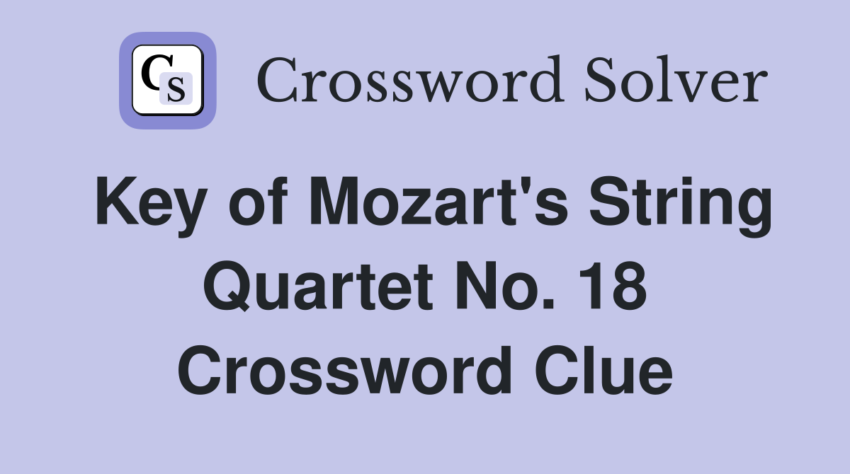 Key of Mozart's String Quartet No. 18 Crossword Clue