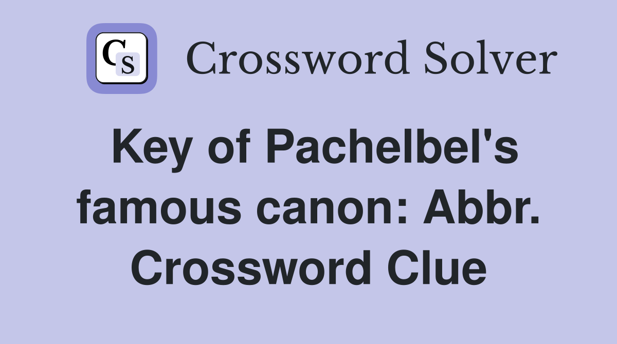 Key of Pachelbel's famous canon: Abbr. Crossword Clue