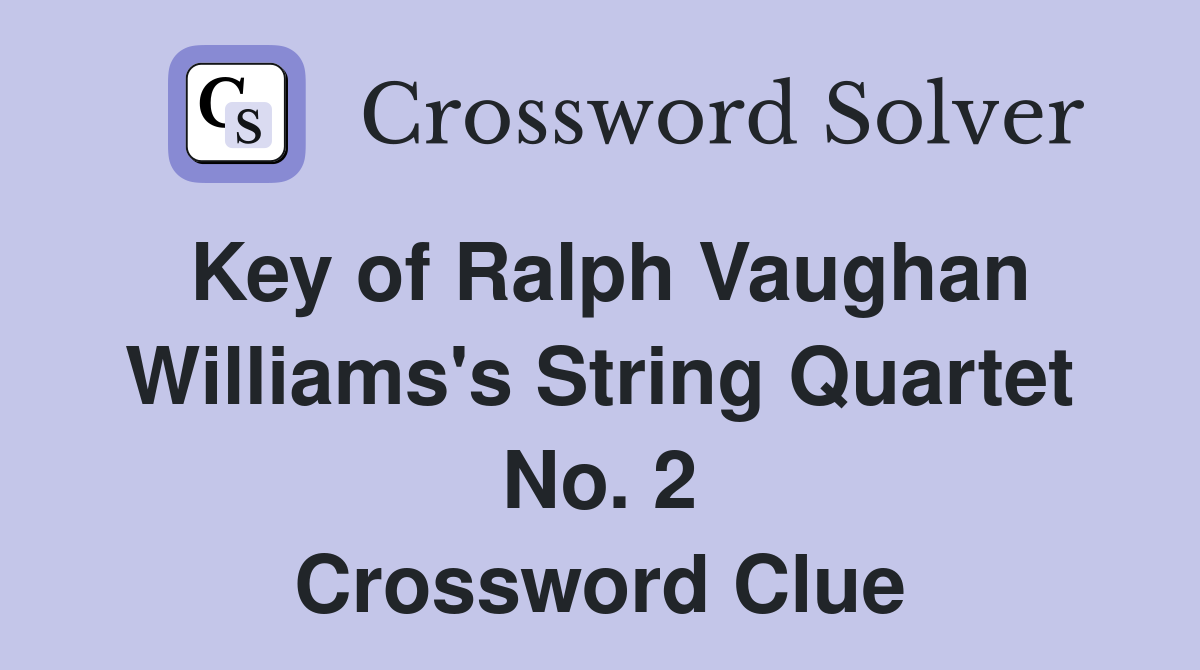 Key of Ralph Vaughan Williams's String Quartet No. 2 Crossword Clue