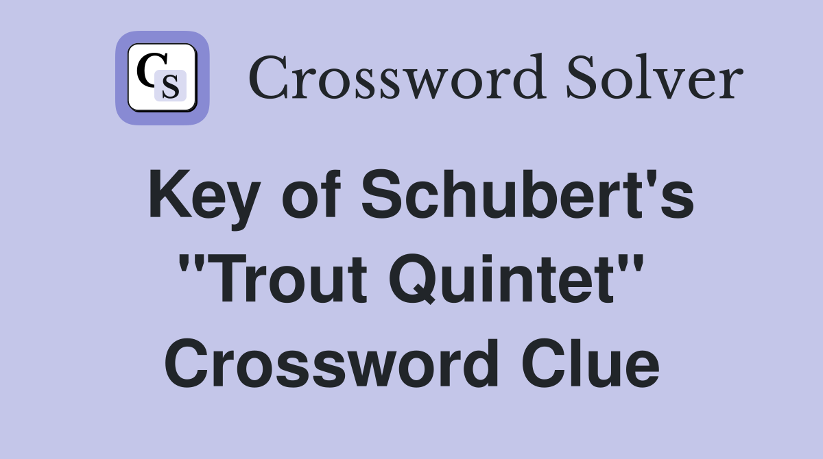 Key of Schubert's "Trout Quintet" Crossword Clue