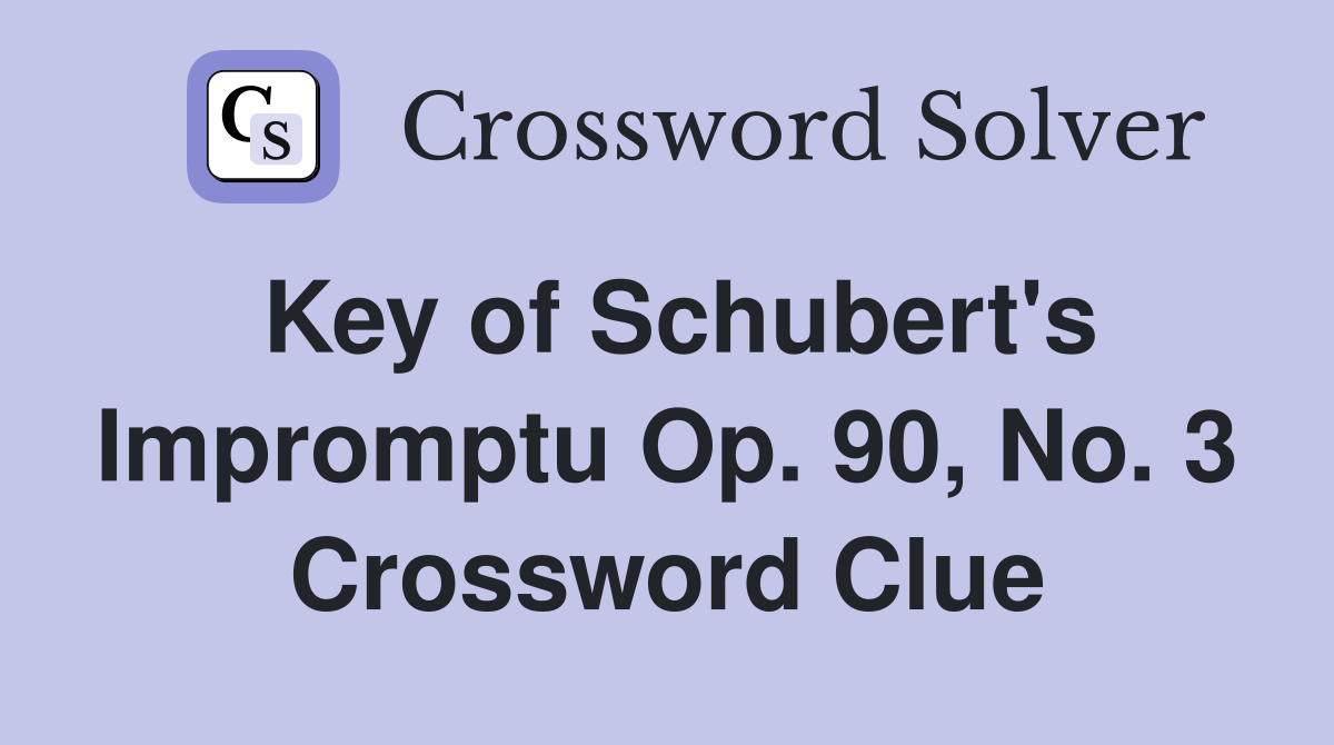 Key of Schubert's Impromptu Op. 90, No. 3 Crossword Clue