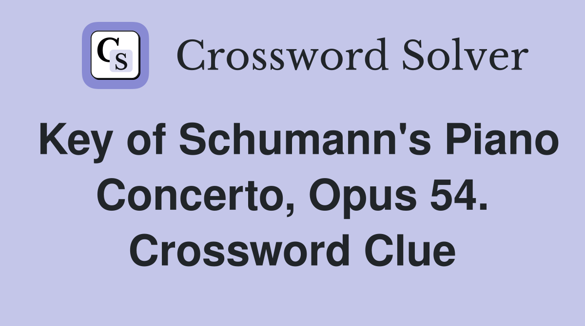 Key of Schumann's Piano Concerto, Opus 54. Crossword Clue