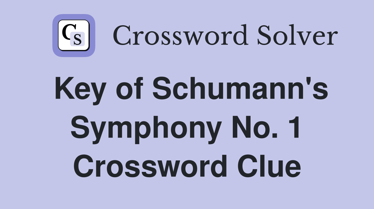 Key of Schumann's Symphony No. 1 Crossword Clue