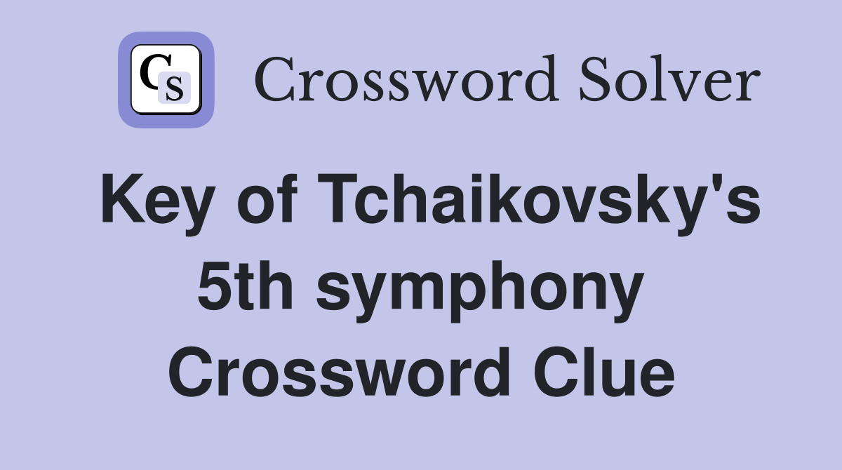 Key of Tchaikovsky's 5th symphony Crossword Clue
