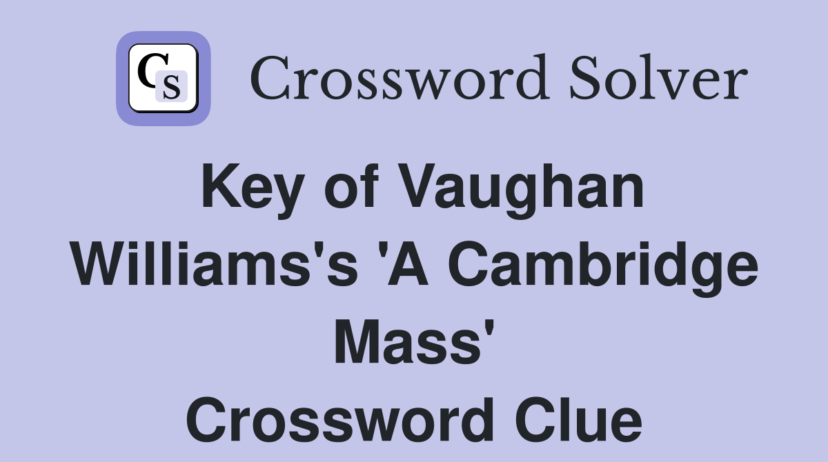 Key of Vaughan Williams's 'A Cambridge Mass' Crossword Clue