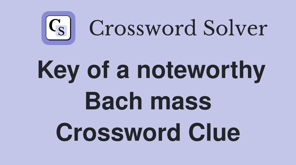 Key of a noteworthy Bach mass Crossword Clue