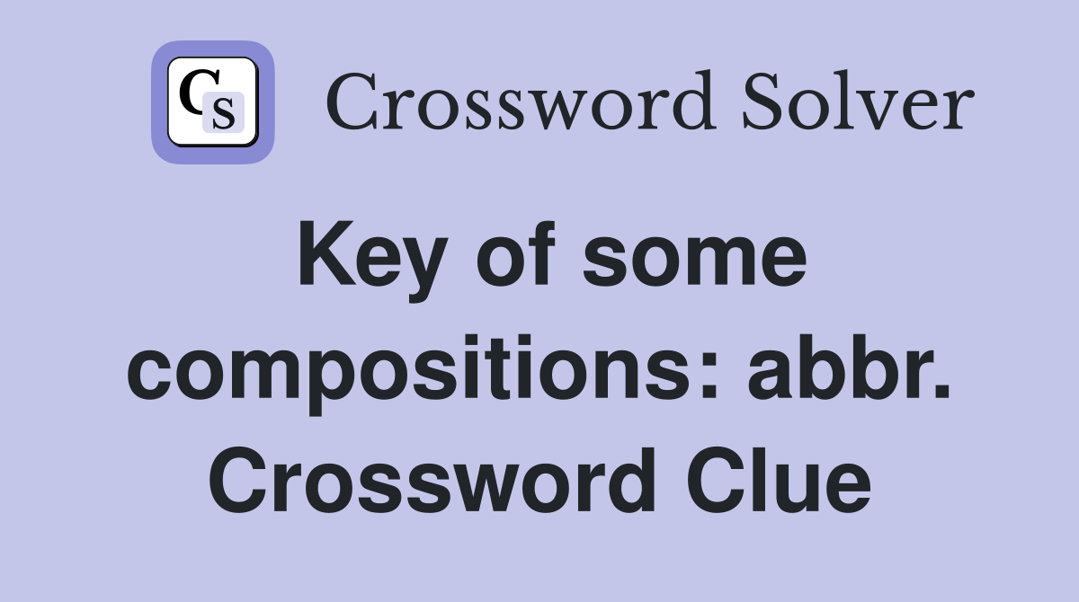 Key of some compositions: abbr. Crossword Clue