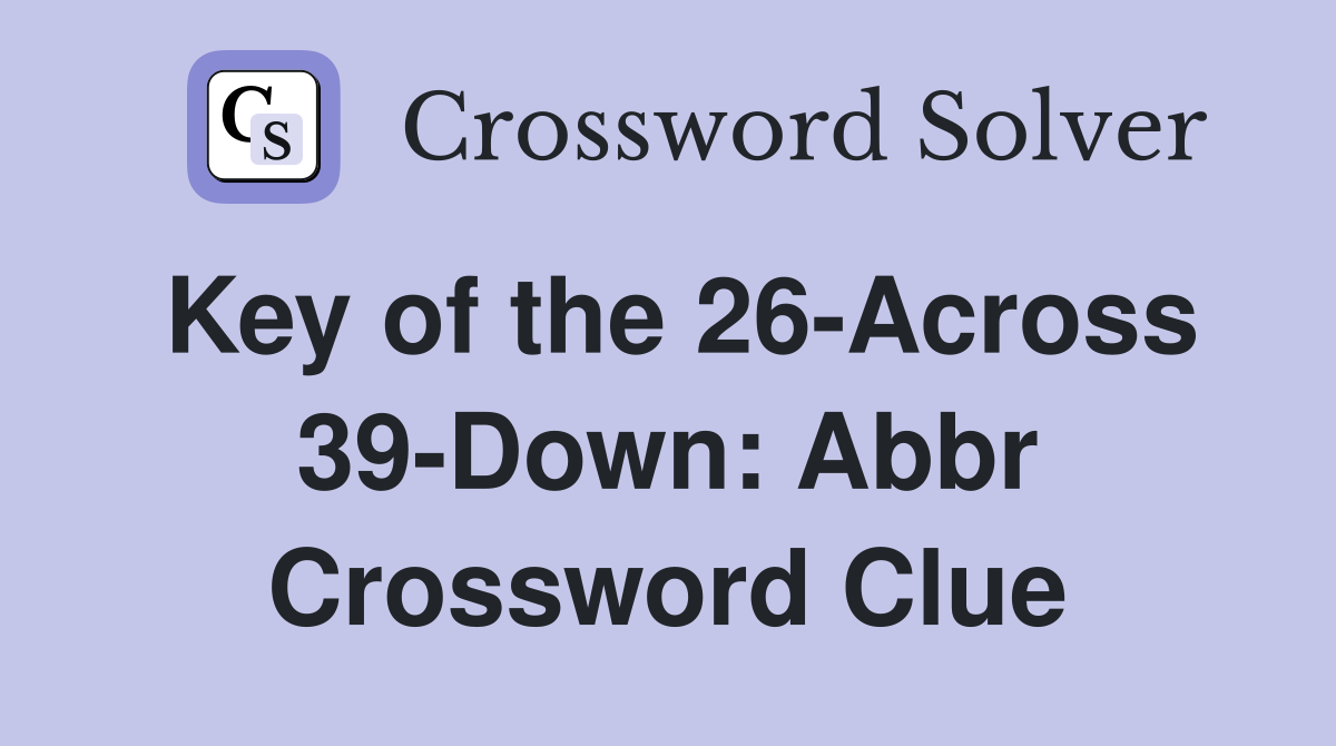 Key of the 26-Across 39-Down: Abbr Crossword Clue