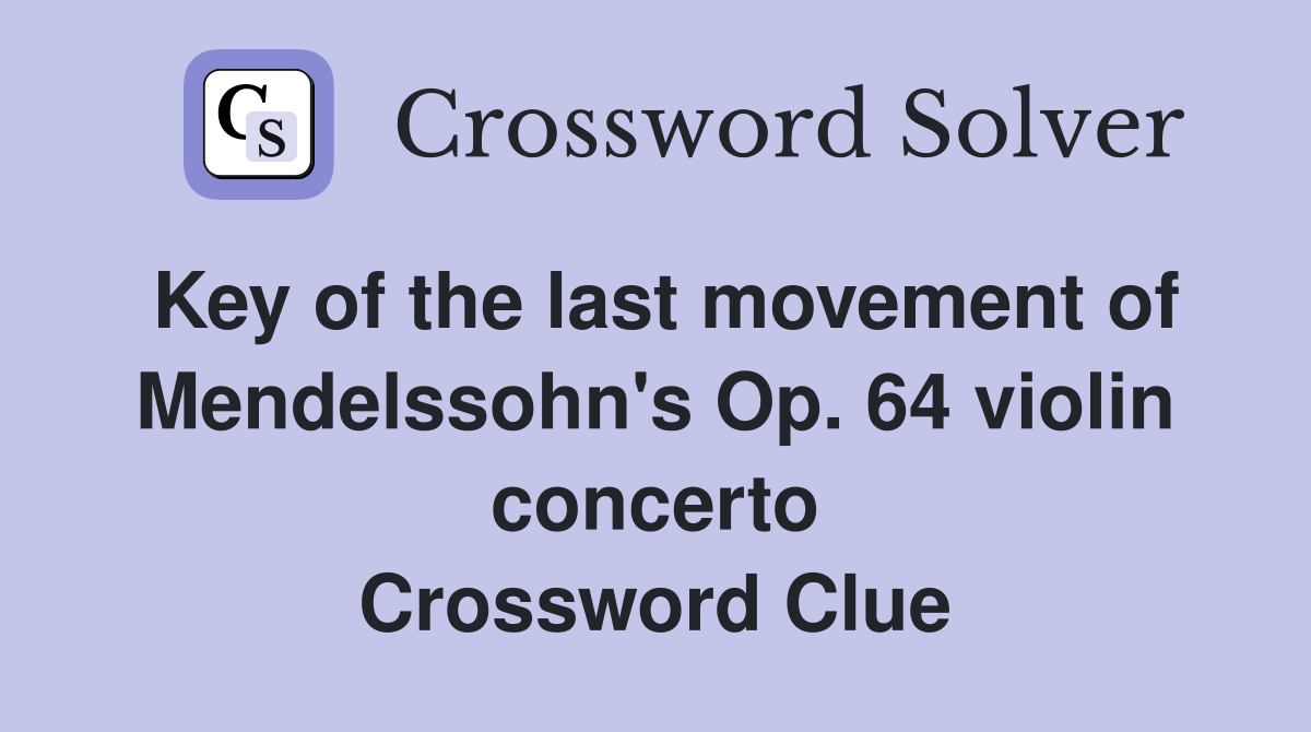 Key of the last movement of Mendelssohn's Op. 64 violin concerto Crossword Clue