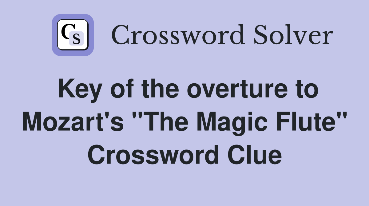 Key of the overture to Mozart's "The Magic Flute" Crossword Clue