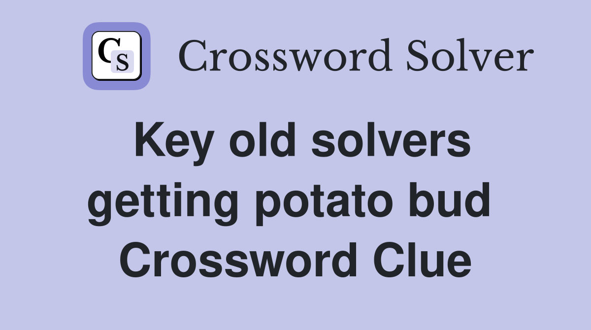 Key old solvers getting potato bud  Crossword Clue