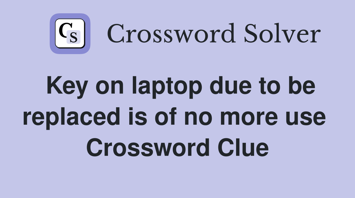 Key on laptop due to be replaced is of no more use  Crossword Clue