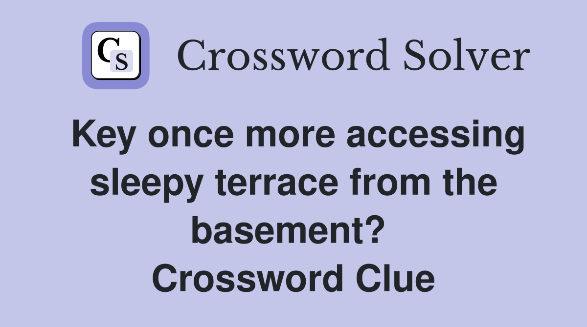 Key once more accessing sleepy terrace from the basement?  Crossword Clue