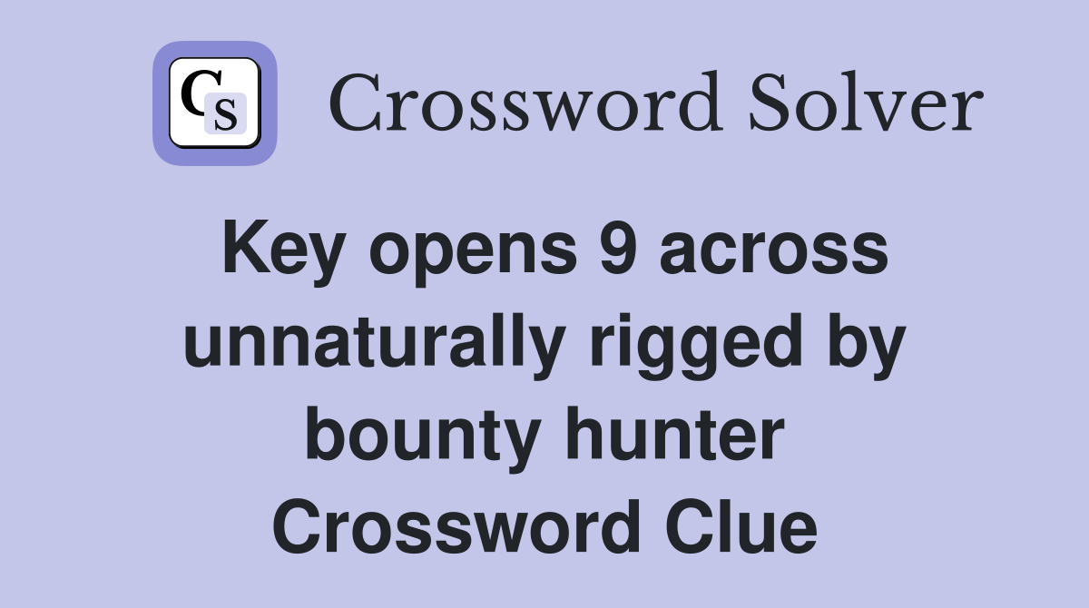 Key opens 9 across unnaturally rigged by bounty hunter Crossword Clue