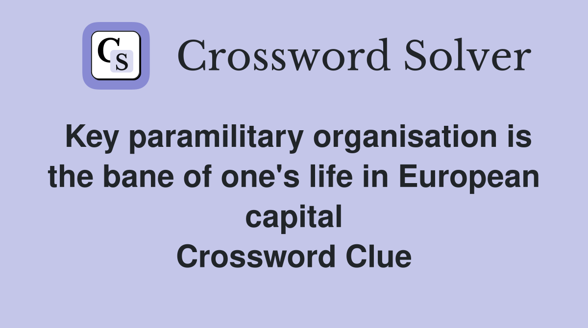 Key paramilitary organisation is the bane of one's life in European capital Crossword Clue