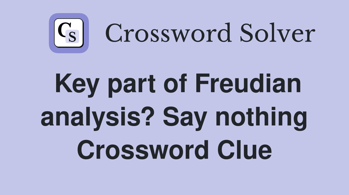 Key part of Freudian analysis? Say nothing Crossword Clue