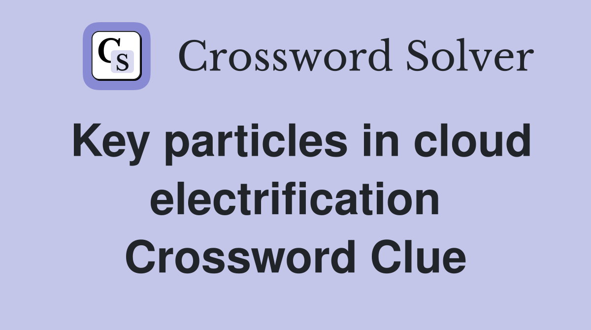 Key particles in cloud electrification Crossword Clue