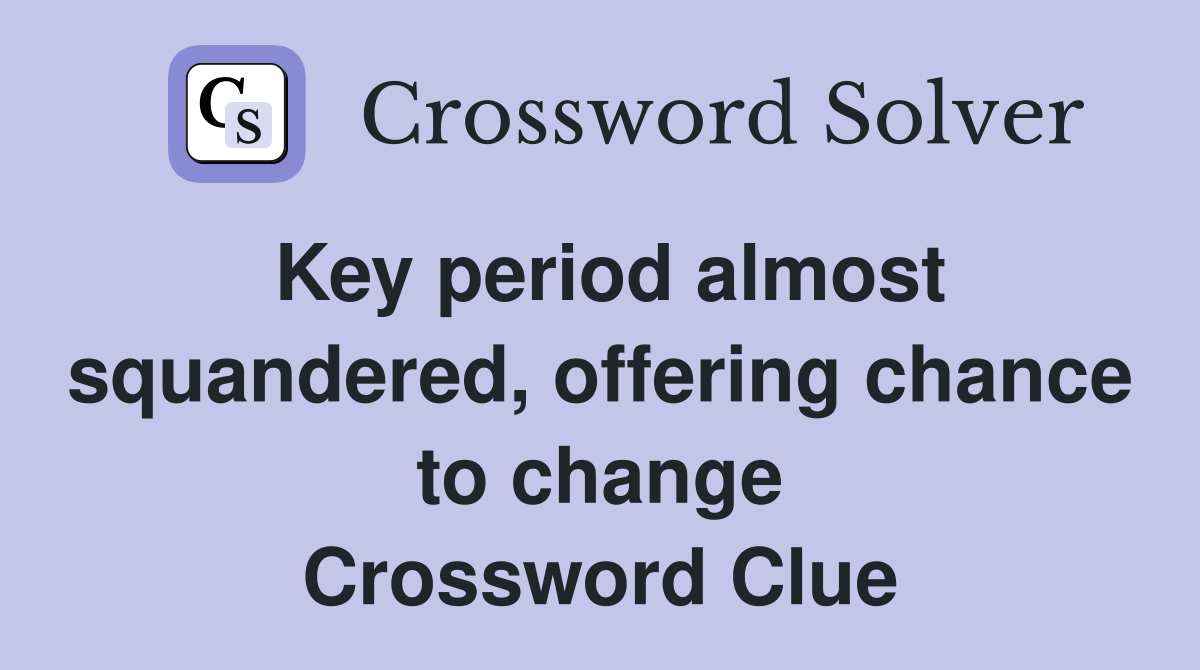 Key period almost squandered, offering chance to change Crossword Clue