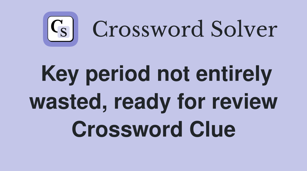 Key period not entirely wasted, ready for review Crossword Clue