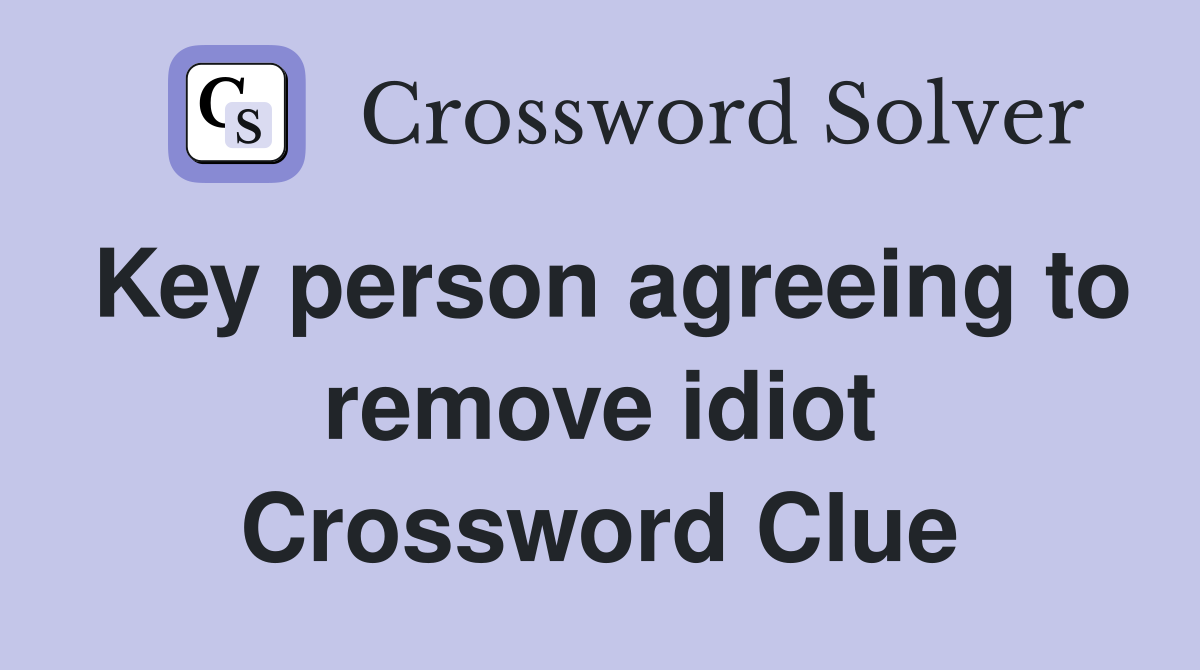 Key person agreeing to remove idiot Crossword Clue