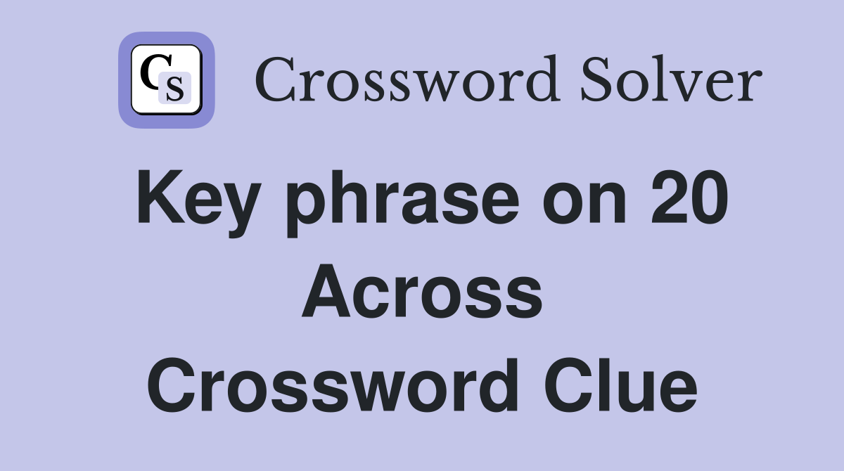 Key phrase on 20 Across Crossword Clue