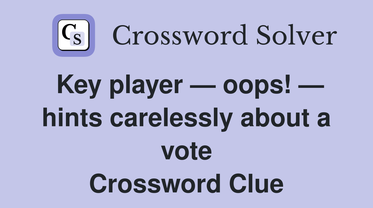 Key player — oops! — hints carelessly about a vote Crossword Clue