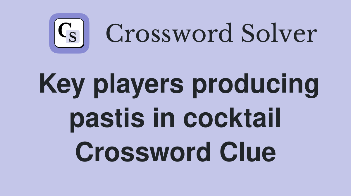 Key players producing pastis in cocktail Crossword Clue