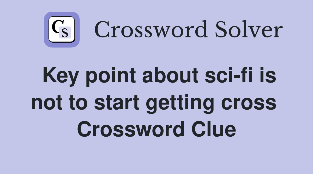 Key point about sci-fi is not to start getting cross  Crossword Clue