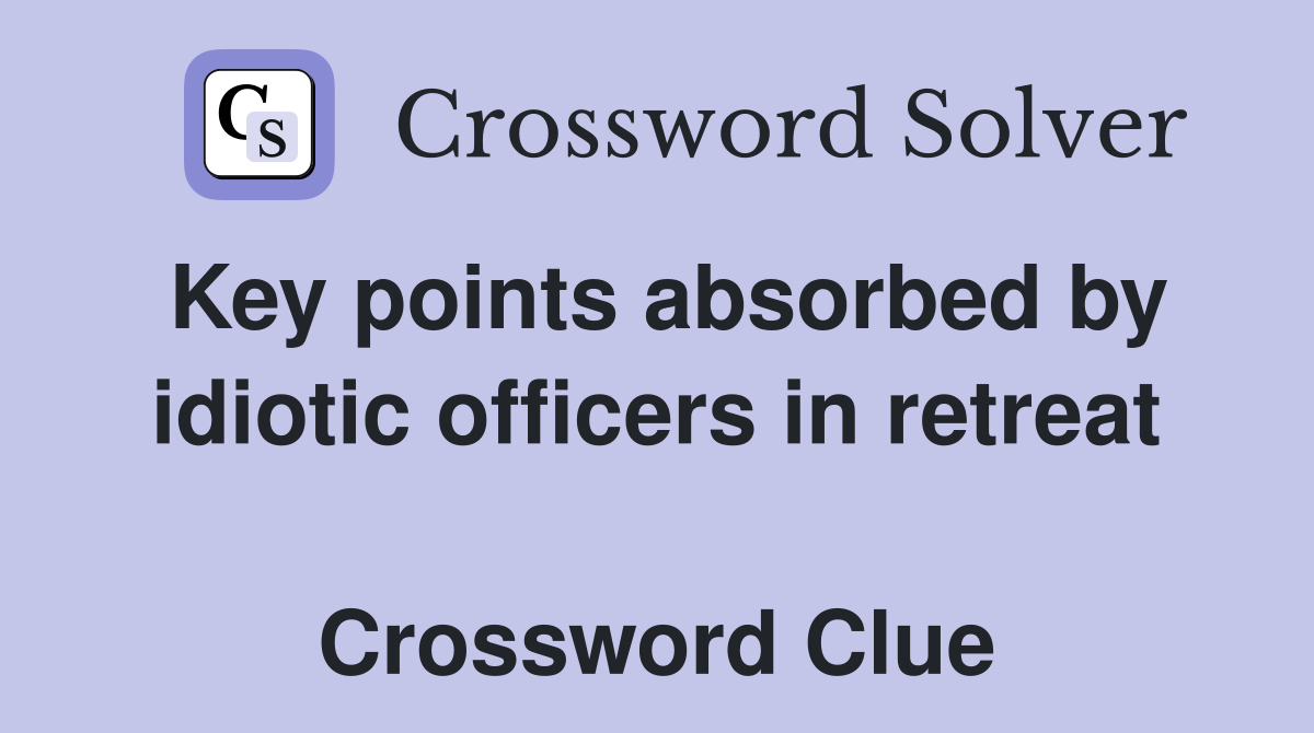 Key points absorbed by idiotic officers in retreat  Crossword Clue
