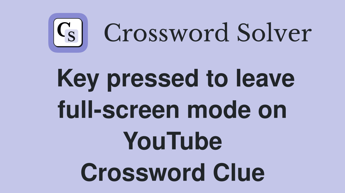Key pressed to leave full-screen mode on YouTube Crossword Clue