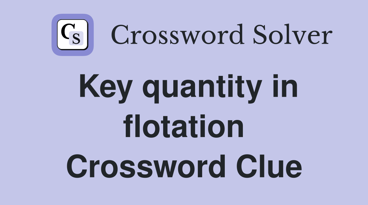 Key quantity in flotation Crossword Clue