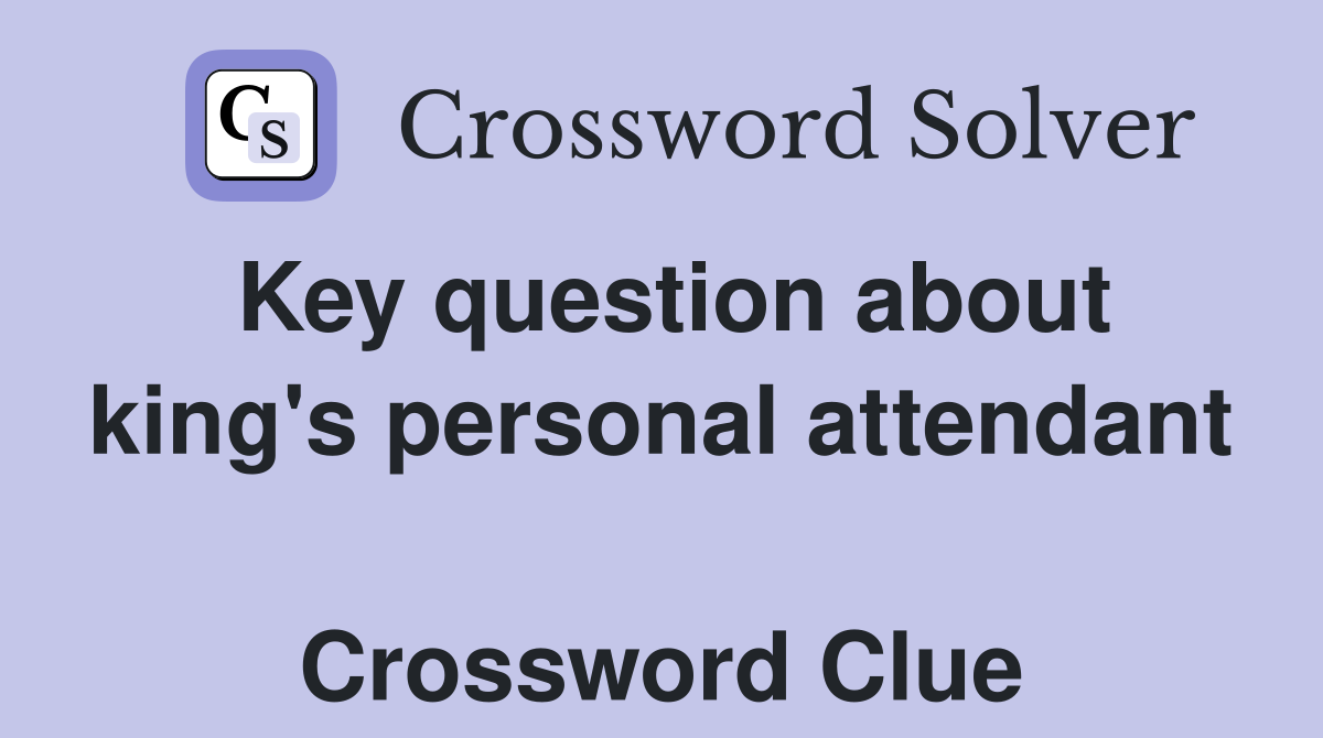 Key question about king's personal attendant  Crossword Clue