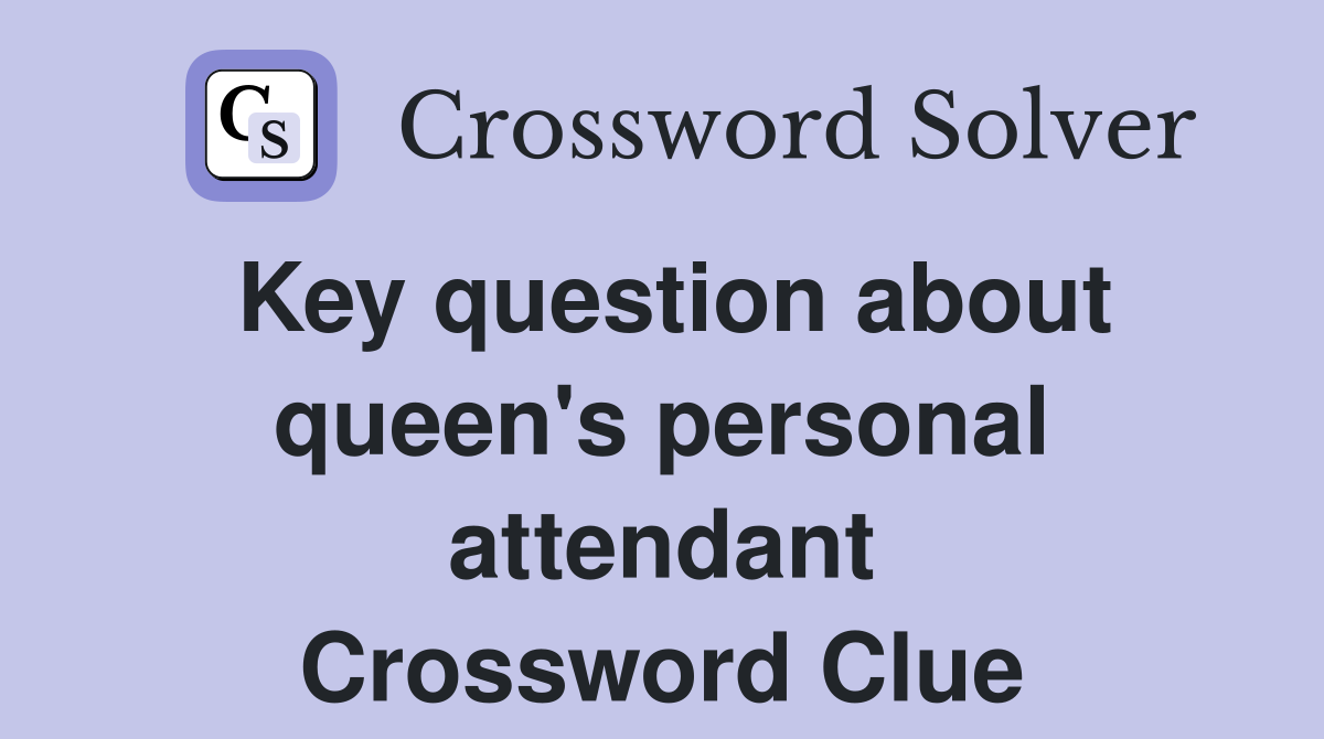 Key question about queen's personal attendant Crossword Clue