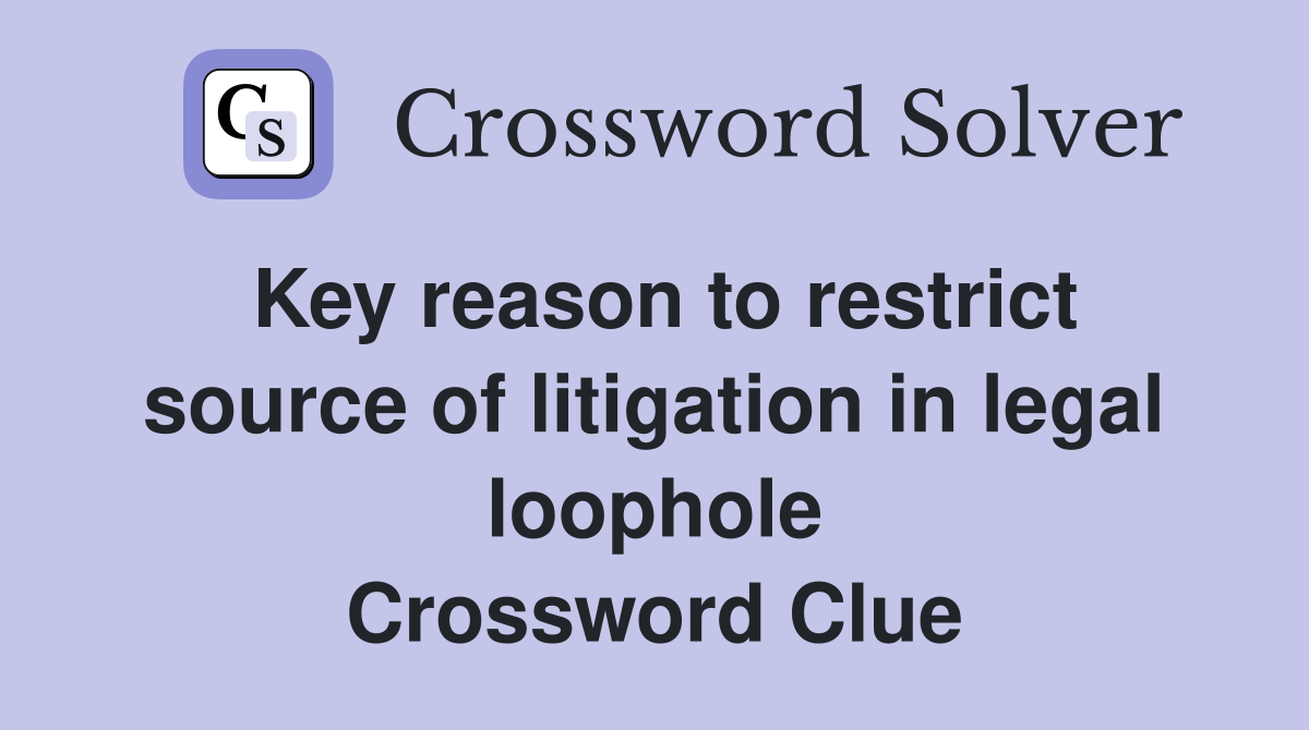 Key reason to restrict source of litigation in legal loophole Crossword Clue