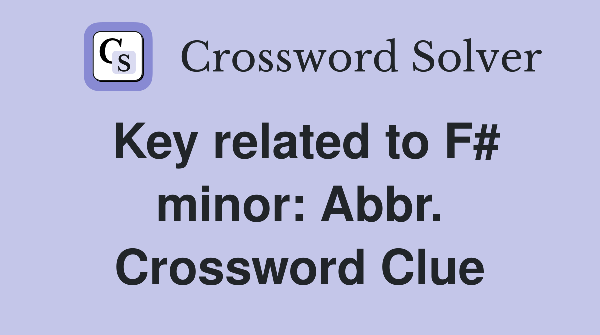 Key related to F# minor: Abbr. Crossword Clue