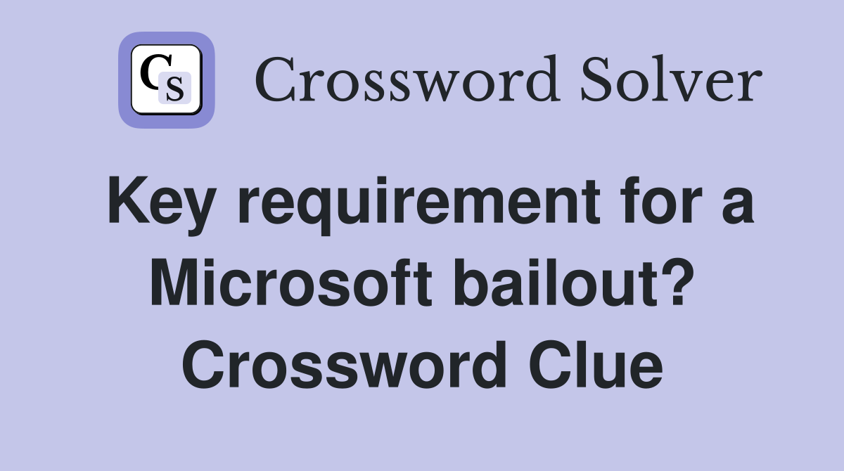 Key requirement for a Microsoft bailout? Crossword Clue