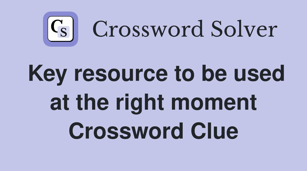 Key resource to be used at the right moment Crossword Clue