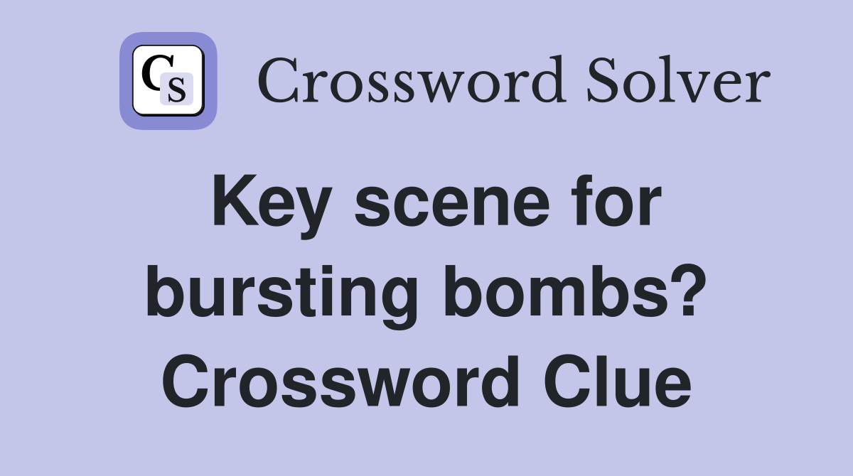 Key scene for bursting bombs? Crossword Clue