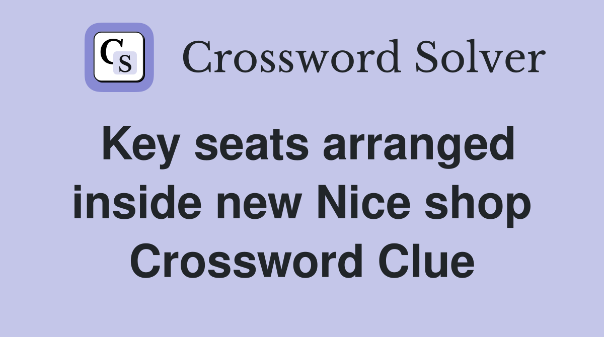 Key seats arranged inside new Nice shop Crossword Clue