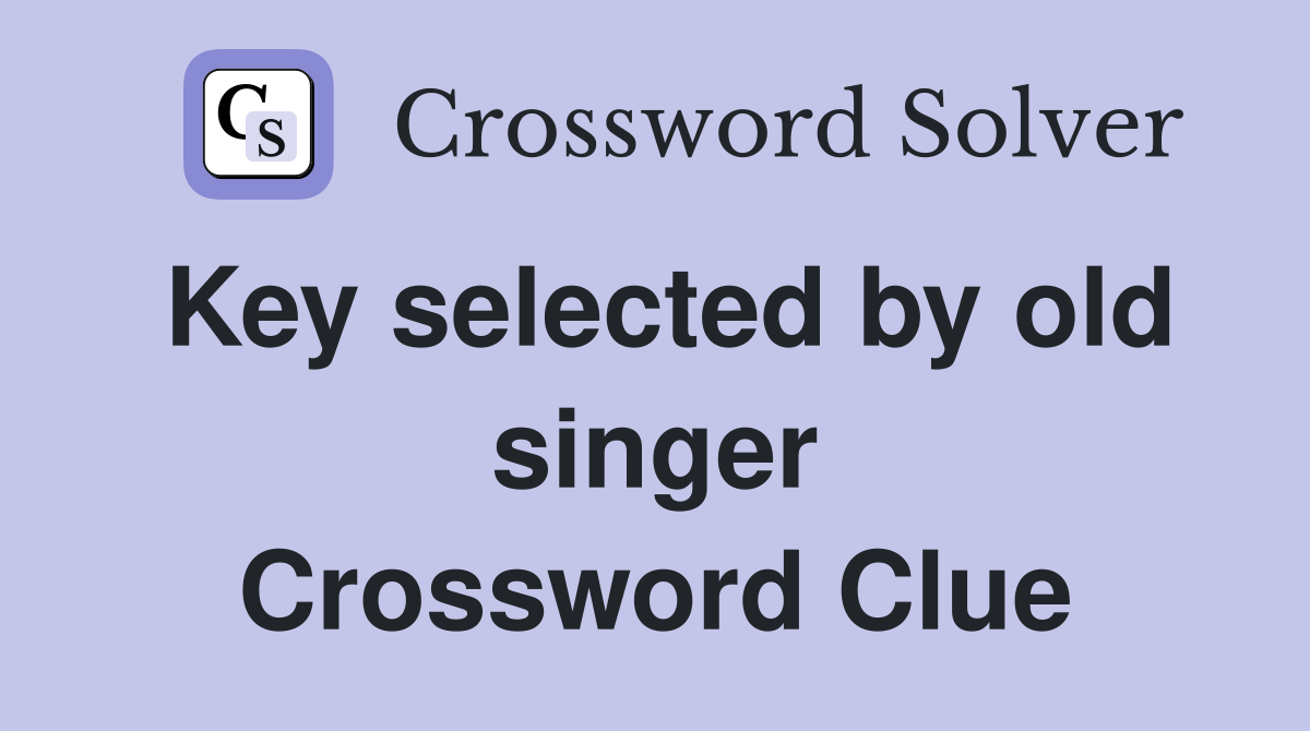 Key selected by old singer Crossword Clue