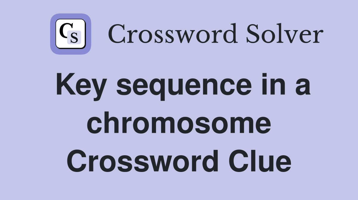 Key sequence in a chromosome Crossword Clue