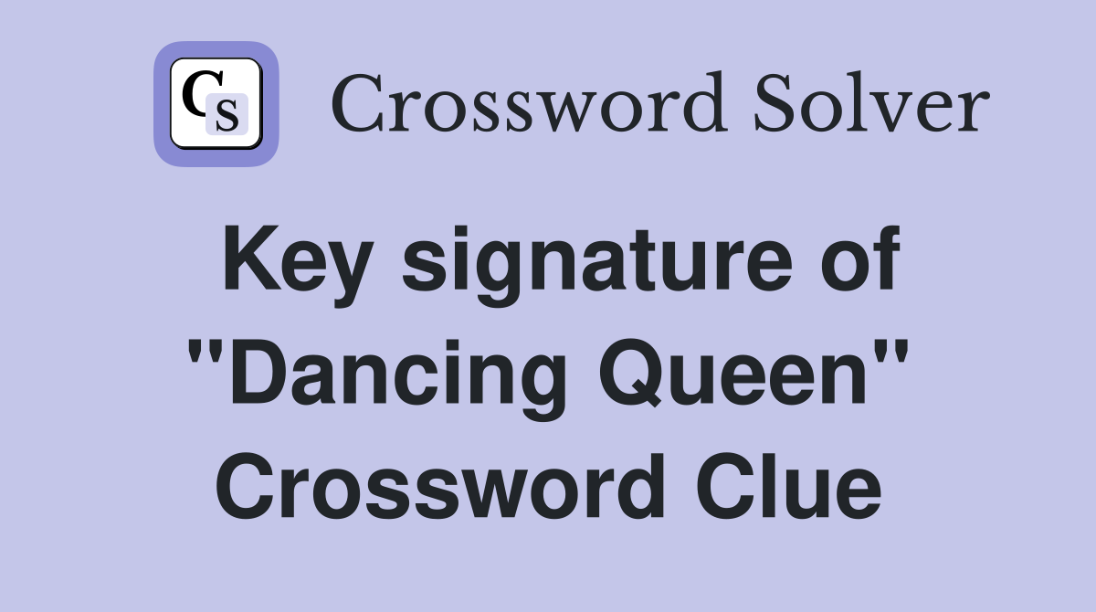 Key signature of "Dancing Queen" Crossword Clue