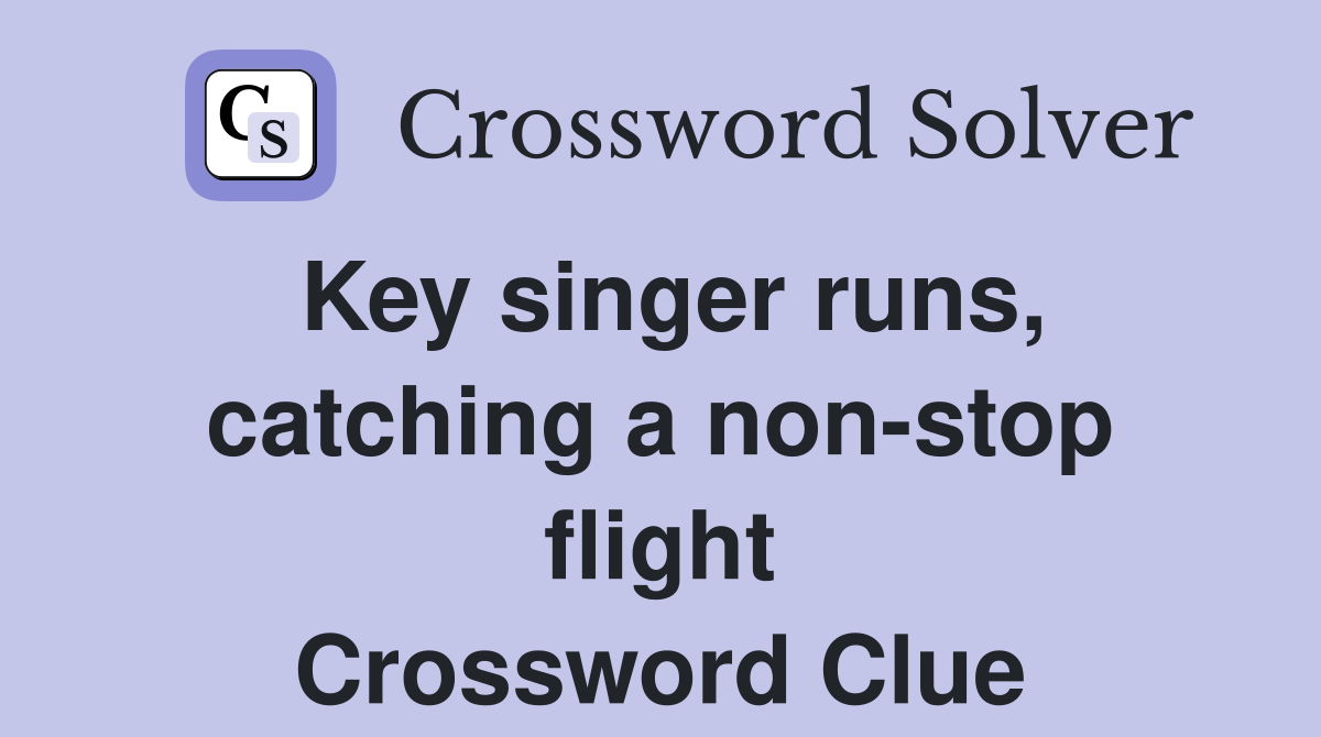 Key singer runs, catching a non-stop flight Crossword Clue