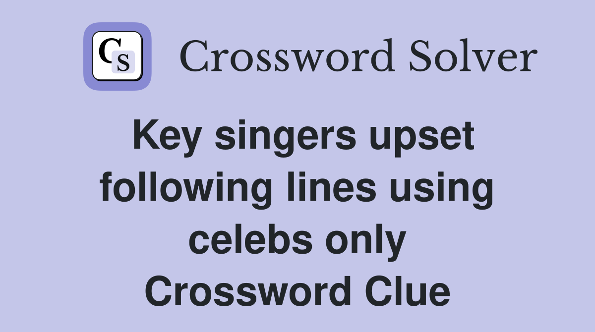 Key singers upset following lines using celebs only Crossword Clue